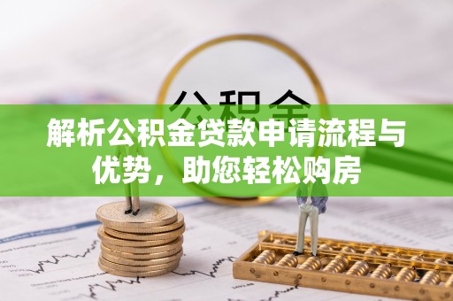 莒南解析公积金贷款申请流程与优势，助您轻松购房