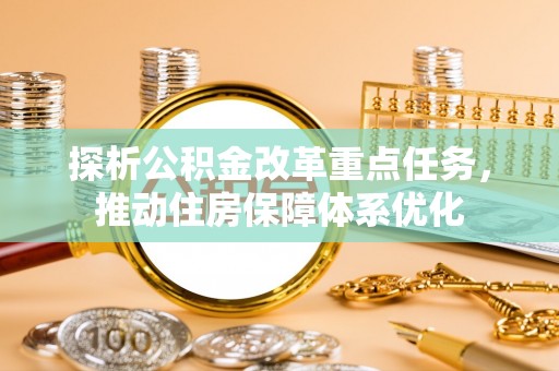 莒南探析公积金改革重点任务，推动住房保障体系优化