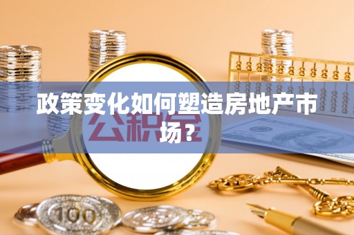 莒南政策变化如何塑造房地产市场？