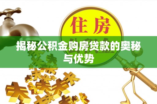 莒南揭秘公积金购房贷款的奥秘与优势