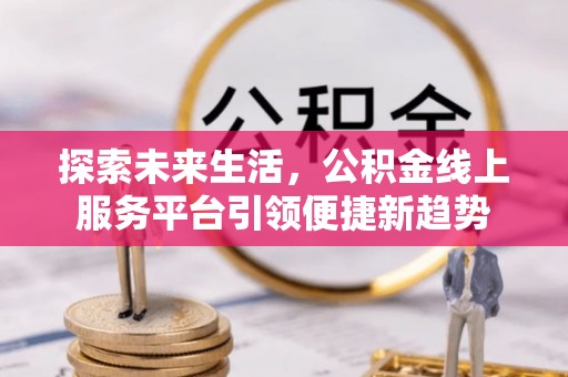 莒南探索未来生活，公积金线上服务平台引领便捷新趋势