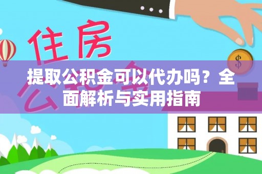 莒南提取公积金可以代办吗？全面解析与实用指南