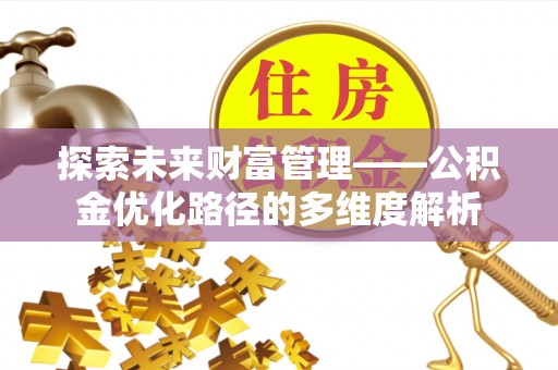 莒南探索未来财富管理——公积金优化路径的多维度解析