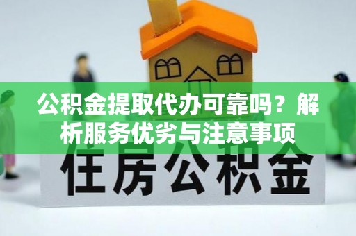 莒南公积金提取代办可靠吗？解析服务优劣与注意事项