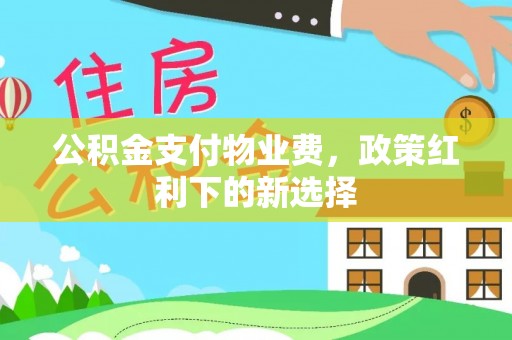 莒南公积金支付物业费，政策红利下的新选择