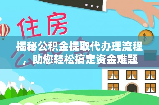 莒南揭秘公积金提取代办理流程，助您轻松搞定资金难题