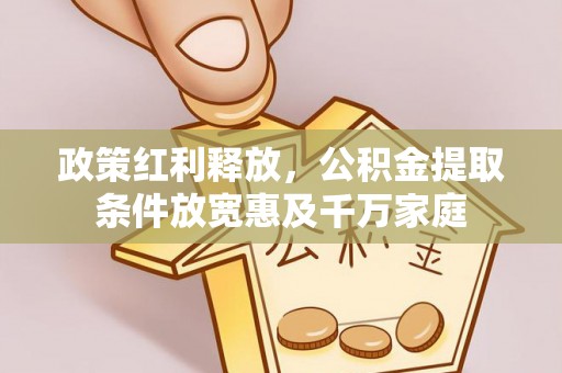 莒南政策红利释放，公积金提取条件放宽惠及千万家庭