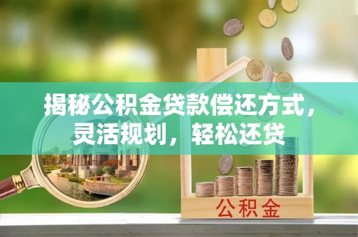 莒南揭秘公积金贷款偿还方式，灵活规划，轻松还贷