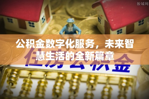 莒南公积金数字化服务，未来智慧生活的全新篇章