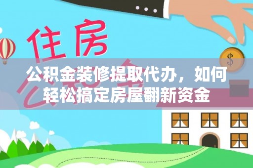莒南公积金装修提取代办，如何轻松搞定房屋翻新资金