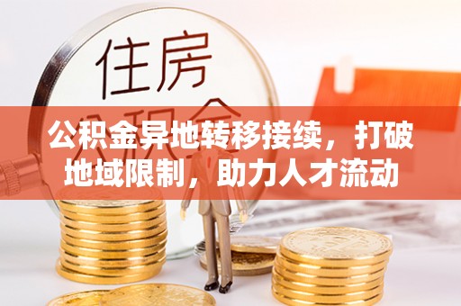 莒南公积金异地转移接续，打破地域限制，助力人才流动