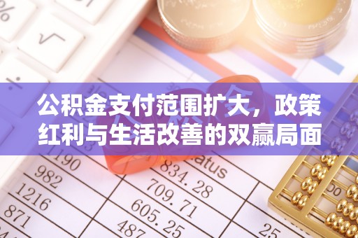 莒南公积金支付范围扩大，政策红利与生活改善的双赢局面