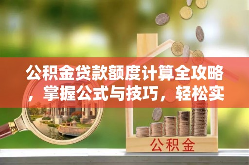 莒南公积金贷款额度计算全攻略，掌握公式与技巧，轻松实现购房梦想