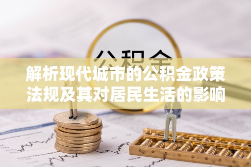 莒南解析现代城市的公积金政策法规及其对居民生活的影响
