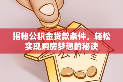 莒南揭秘公积金贷款条件，轻松实现购房梦想的秘诀