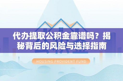 莒南代办提取公积金靠谱吗？揭秘背后的风险与选择指南