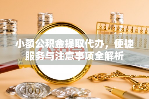 莒南小额公积金提取代办，便捷服务与注意事项全解析
