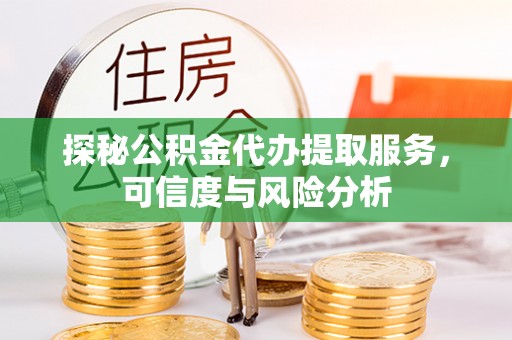莒南探秘公积金代办提取服务，可信度与风险分析
