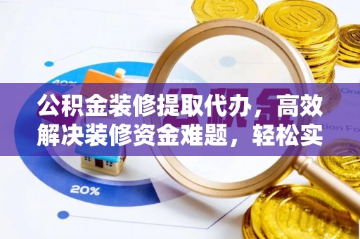 莒南公积金装修提取代办，高效解决装修资金难题，轻松实现家居梦想