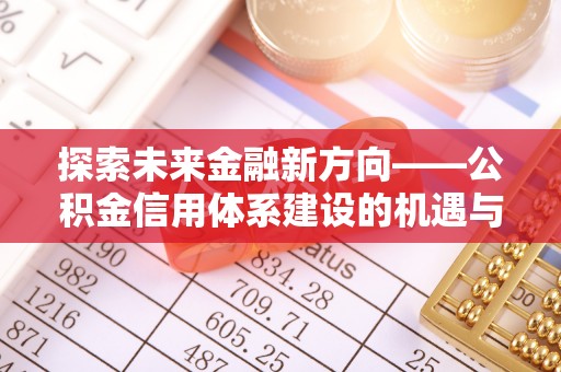 莒南探索未来金融新方向——公积金信用体系建设的机遇与挑战