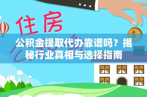 莒南公积金提取代办靠谱吗？揭秘行业真相与选择指南