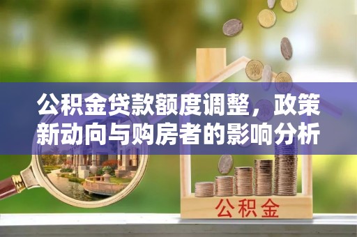 莒南公积金贷款额度调整，政策新动向与购房者的影响分析