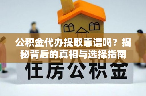 莒南公积金代办提取靠谱吗？揭秘背后的真相与选择指南
