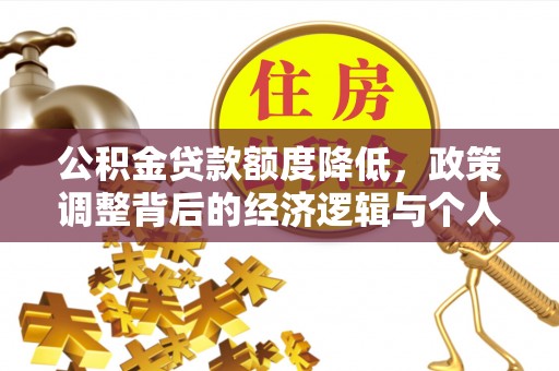 莒南公积金贷款额度降低，政策调整背后的经济逻辑与个人应对策略