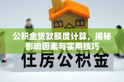 莒南公积金贷款额度计算，揭秘影响因素与实用技巧
